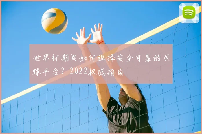 世界杯期间如何选择安全可靠的买球平台？2022权威指南