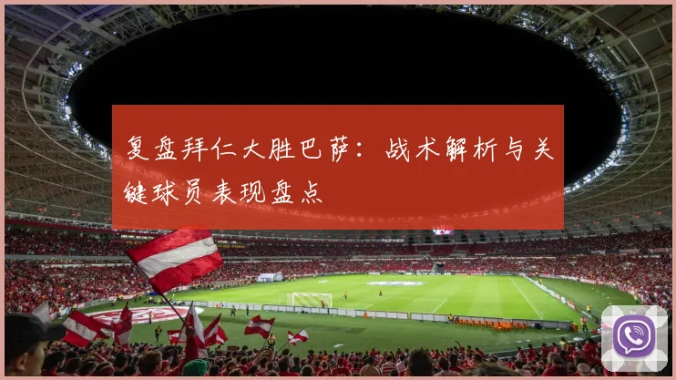 复盘拜仁大胜巴萨：战术解析与关键球员表现盘点