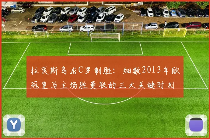 拉莫斯乌龙C罗制胜:细数2013年欧冠皇马主场胜曼联的三大关键时刻