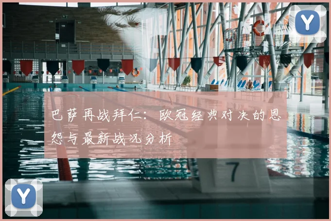 巴萨再战拜仁:欧冠经典对决的恩怨与最新战况分析