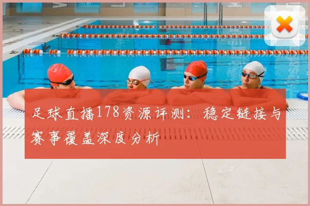 足球直播178资源评测:稳定链接与赛事覆盖深度分析