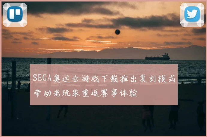 SEGA奥运会游戏下载推出复刻模式带动老玩家重返赛事体验