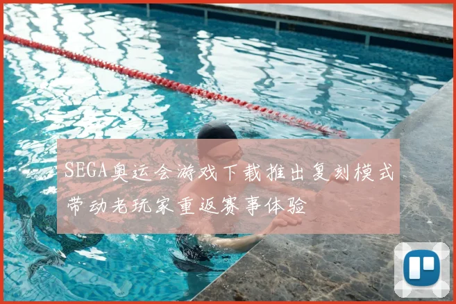 SEGA奥运会游戏下载推出复刻模式带动老玩家重返赛事体验