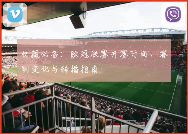 收藏必备：欧冠联赛开赛时间、赛制变化与转播指南