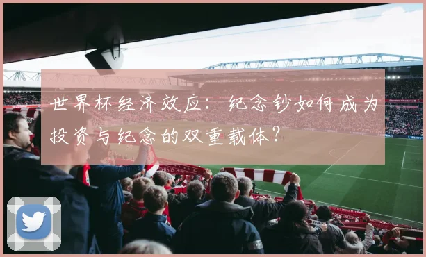世界杯经济效应：纪念钞如何成为投资与纪念的双重载体？