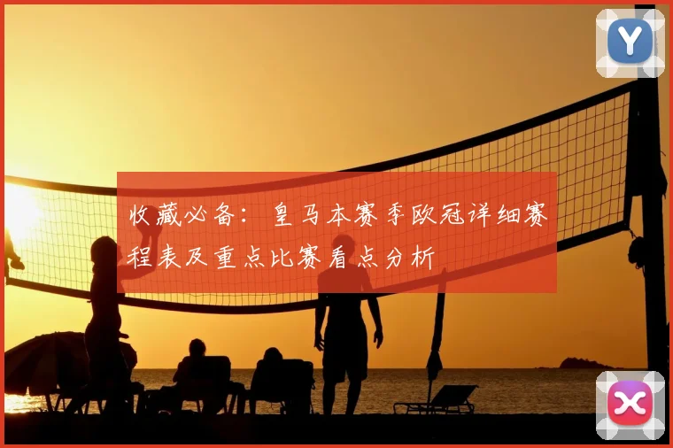 收藏必备:皇马本赛季欧冠详细赛程表及重点比赛看点分析